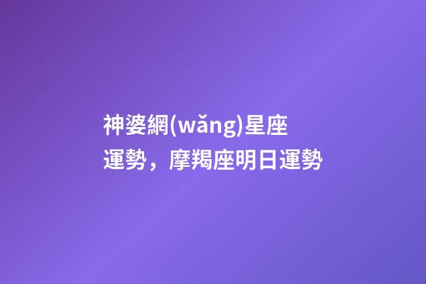 神婆網(wǎng)星座運勢，摩羯座明日運勢