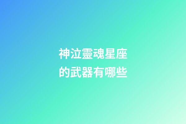 神泣靈魂星座的武器有哪些-第1張-星座運勢-玄機派