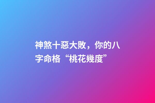 神煞十惡大敗，你的八字命格“桃花幾度”-第1張-觀點-玄機派