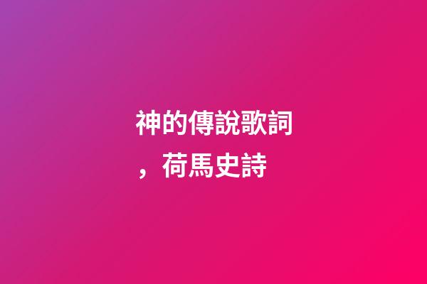 神的傳說歌詞，荷馬史詩-第1張-觀點-玄機派