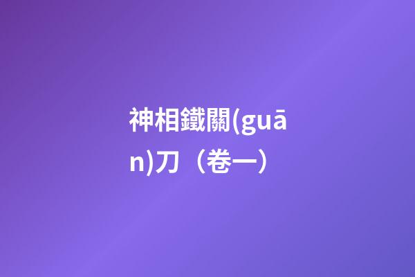 神相鐵關(guān)刀（卷一）