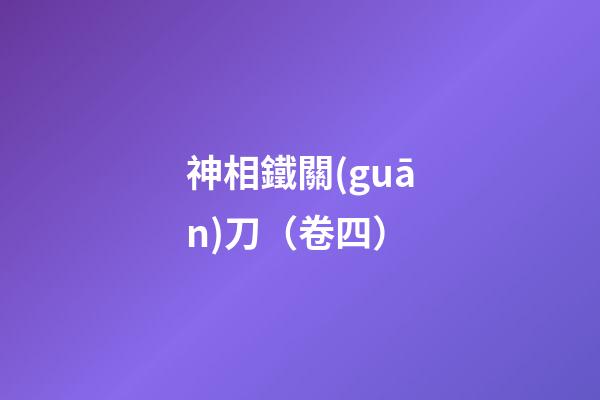 神相鐵關(guān)刀（卷四）