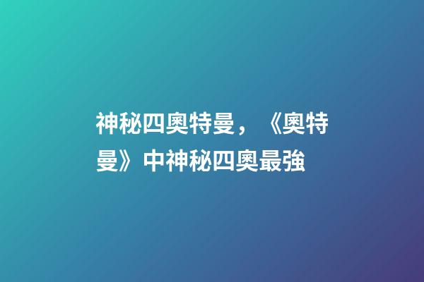 神秘四奧特曼，《奧特曼》中神秘四奧最強-第1張-觀點-玄機派