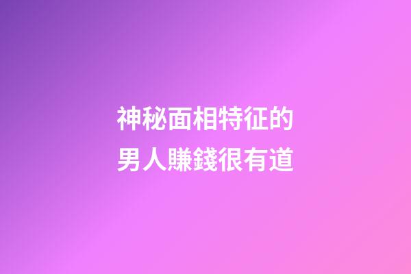 神秘面相特征的男人賺錢很有道