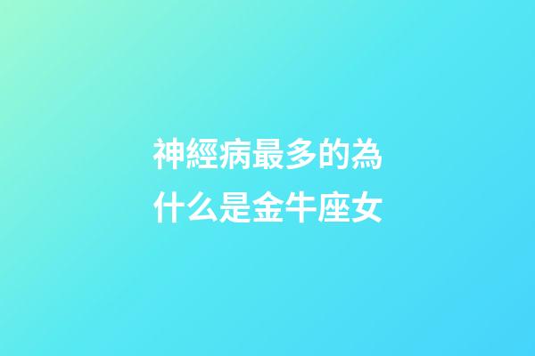 神經病最多的為什么是金牛座女-第1張-星座運勢-玄機派