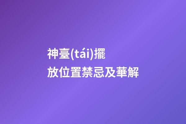 神臺(tái)擺放位置禁忌及華解