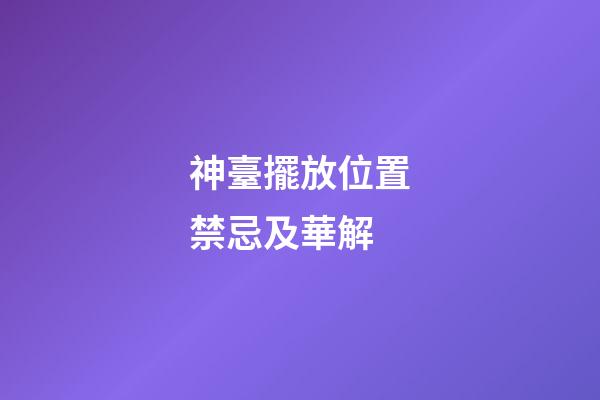 神臺擺放位置禁忌及華解