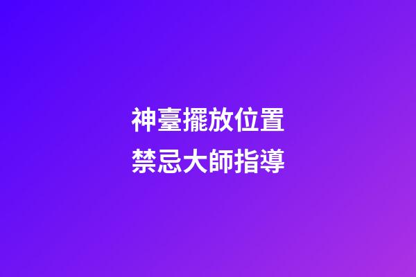 神臺擺放位置禁忌大師指導