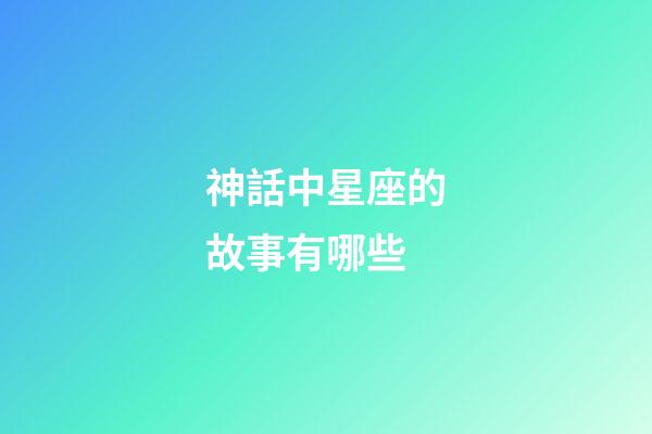 神話中星座的故事有哪些-第1張-星座運勢-玄機派