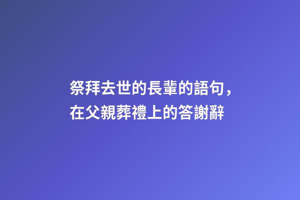 祭拜去世的長輩的語句，在父親葬禮上的答謝辭-第1張-觀點-玄機派