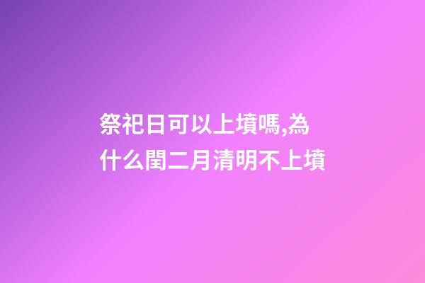 祭祀日可以上墳嗎,為什么閏二月清明不上墳-第1張-觀點-玄機派