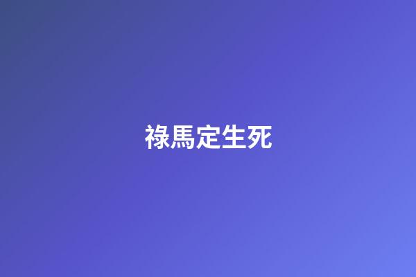 祿馬定生死