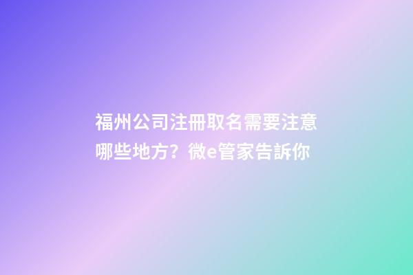 福州公司注冊取名需要注意哪些地方？微e管家告訴你-第1張-公司起名-玄機(jī)派