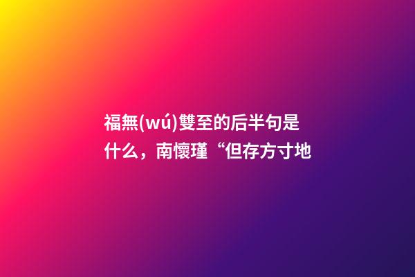 福無(wú)雙至的后半句是什么，南懷瑾“但存方寸地-第1張-觀點(diǎn)-玄機(jī)派