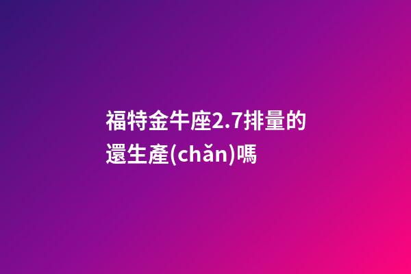 福特金牛座2.7排量的還生產(chǎn)嗎-第1張-星座運(yùn)勢(shì)-玄機(jī)派