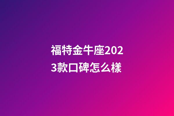 福特金牛座2023款口碑怎么樣-第1張-星座運勢-玄機派