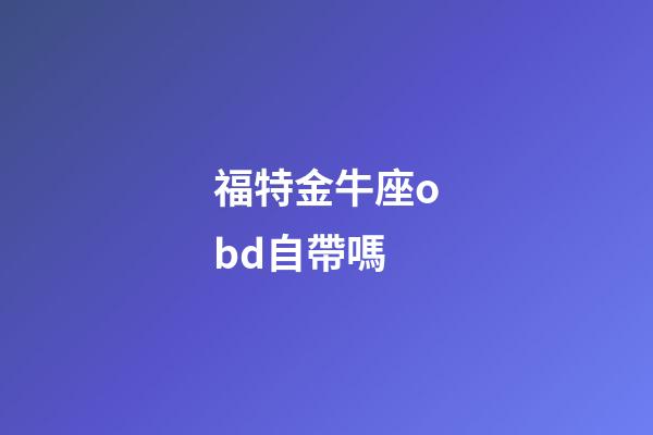 福特金牛座obd自帶嗎-第1張-星座運勢-玄機派