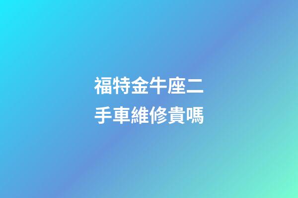 福特金牛座二手車維修貴嗎-第1張-星座運勢-玄機派