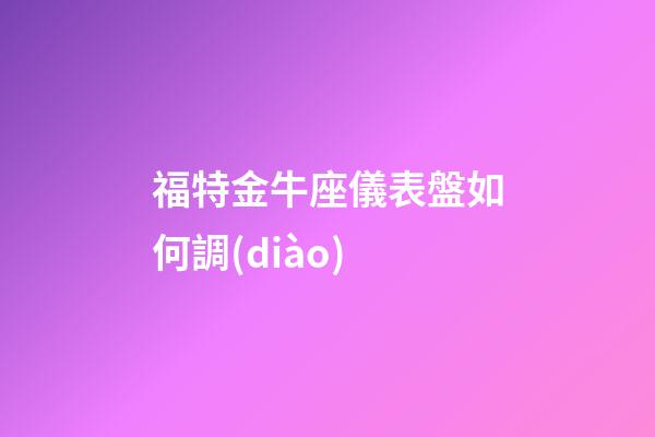 福特金牛座儀表盤如何調(diào)
