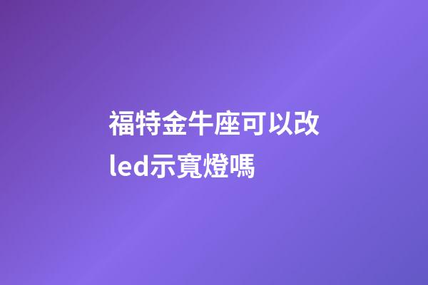 福特金牛座可以改led示寬燈嗎-第1張-星座運(yùn)勢(shì)-玄機(jī)派