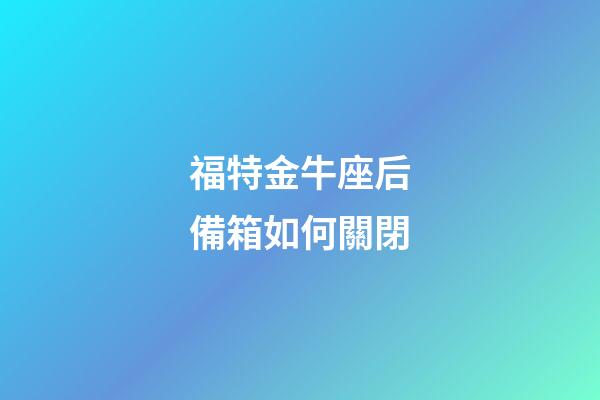 福特金牛座后備箱如何關閉-第1張-星座運勢-玄機派