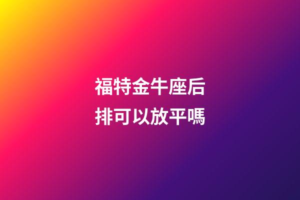 福特金牛座后排可以放平嗎-第1張-星座運勢-玄機派