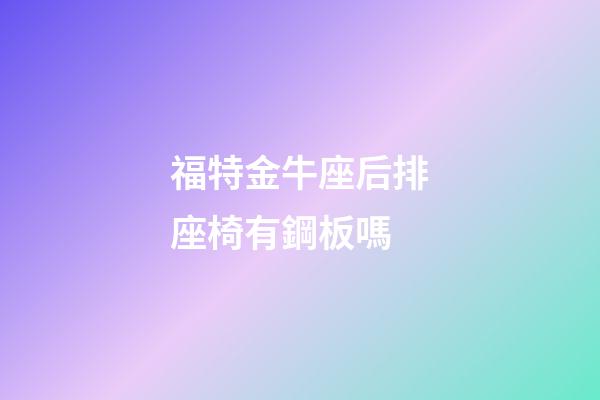 福特金牛座后排座椅有鋼板嗎-第1張-星座運勢-玄機派