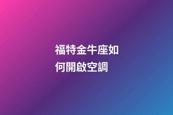 福特金牛座如何開啟空調-第1張-星座運勢-玄機派