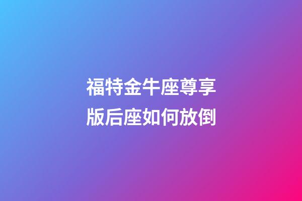 福特金牛座尊享版后座如何放倒-第1張-星座運勢-玄機派