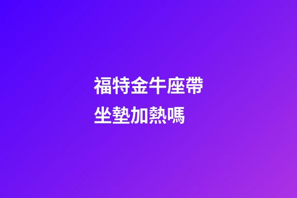 福特金牛座帶坐墊加熱嗎-第1張-星座運勢-玄機派