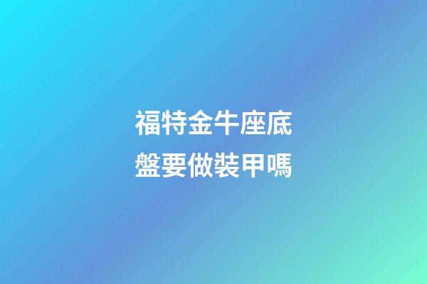 福特金牛座底盤要做裝甲嗎-第1張-星座運勢-玄機派