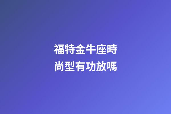 福特金牛座時尚型有功放嗎-第1張-星座運勢-玄機派