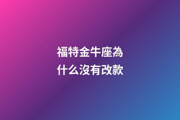 福特金牛座為什么沒有改款-第1張-星座運勢-玄機派