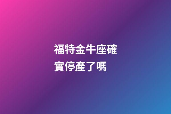 福特金牛座確實停產了嗎-第1張-星座運勢-玄機派