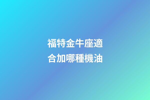 福特金牛座適合加哪種機油-第1張-星座運勢-玄機派