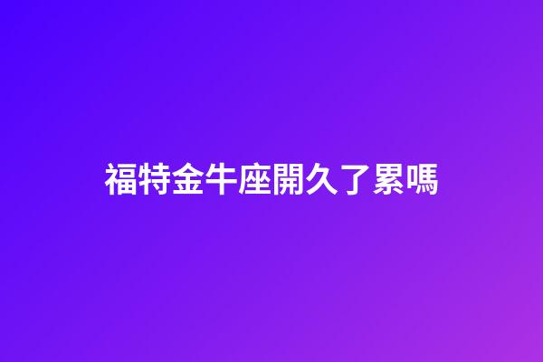 福特金牛座開久了累嗎-第1張-星座運(yùn)勢(shì)-玄機(jī)派