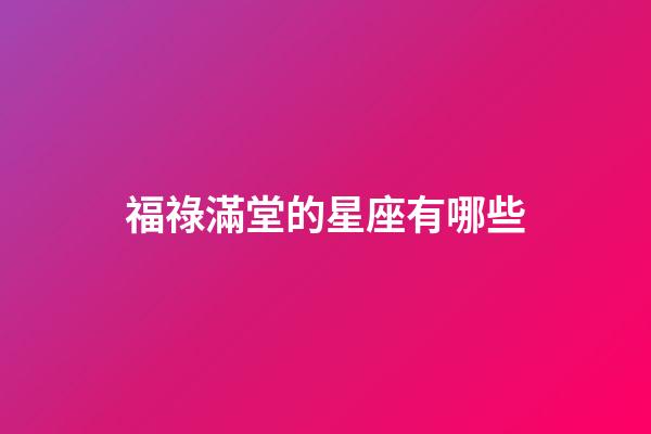 福祿滿堂的星座有哪些-第1張-星座運勢-玄機派