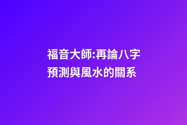 福音大師:再論八字預測與風水的關系