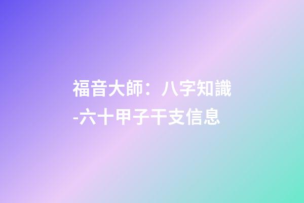 福音大師：八字知識-六十甲子干支信息