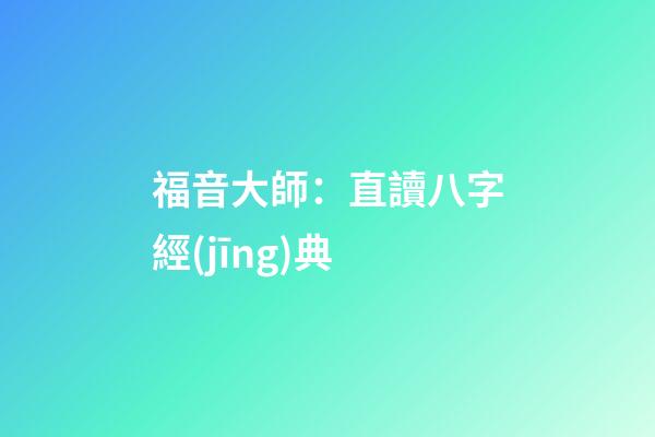 福音大師：直讀八字經(jīng)典