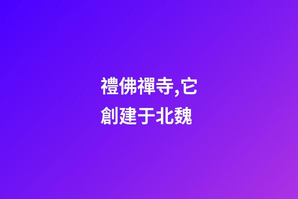 禮佛禪寺,它創建于北魏-第1張-觀點-玄機派