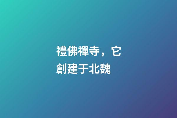 禮佛禪寺，它創建于北魏-第1張-觀點-玄機派