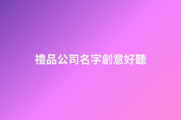 禮品公司名字創意好聽