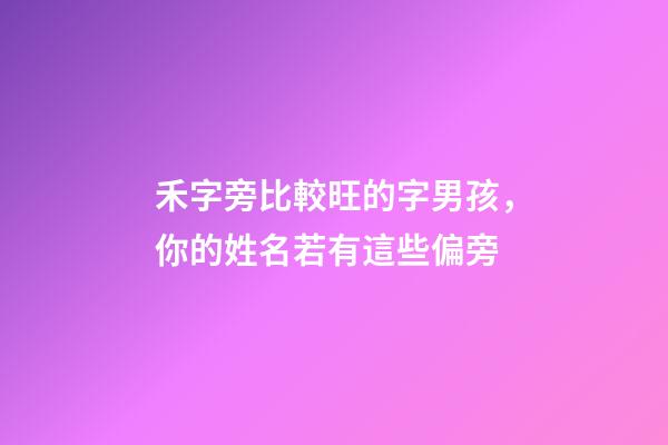禾字旁比較旺的字男孩，你的姓名若有這些偏旁-第1張-觀點(diǎn)-玄機(jī)派