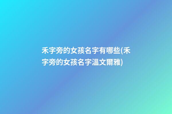 禾字旁的女孩名字有哪些(禾字旁的女孩名字溫文爾雅)