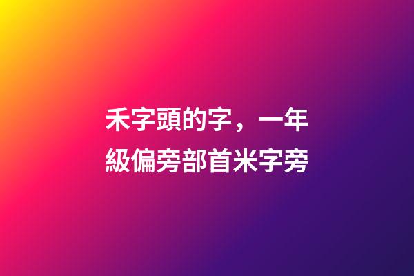 禾字頭的字，一年級偏旁部首米字旁-第1張-觀點-玄機派