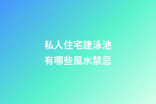 私人住宅建泳池有哪些風水禁忌