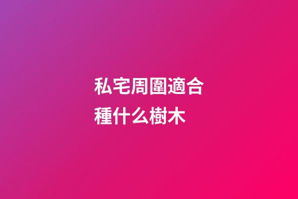 私宅周圍適合種什么樹木