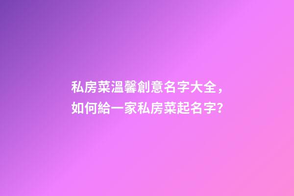 私房菜溫馨創意名字大全，如何給一家私房菜起名字？-第1張-公司起名-玄機派