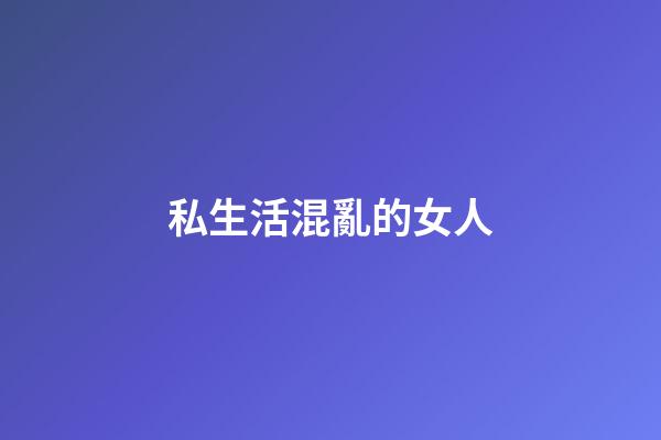 私生活混亂的女人